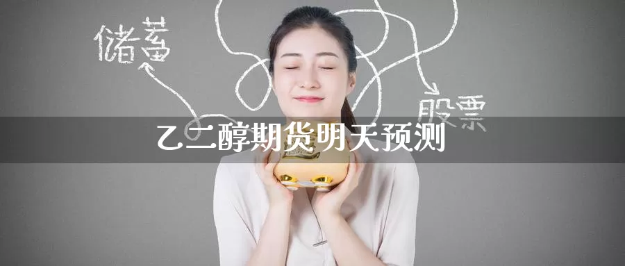 乙二醇期货明天预测_https://www.51pinbao.com_德指直播室_第1张