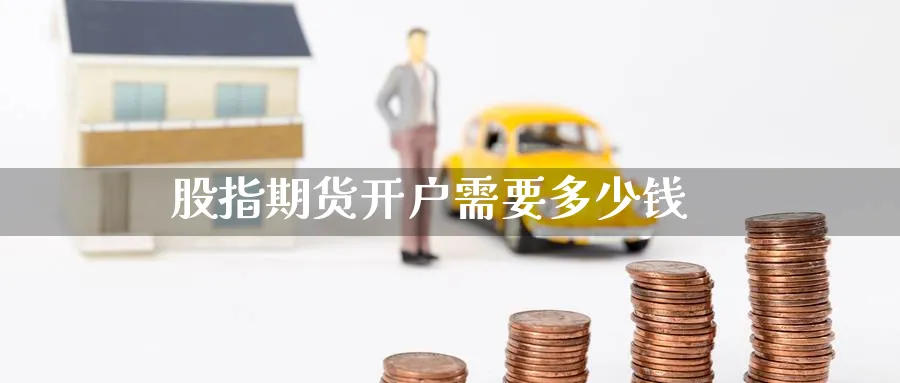 股指期货开户需要多少钱_https://www.51pinbao.com_期货直播室_第1张