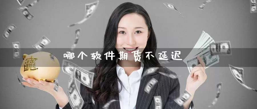 哪个软件期货不延迟_https://www.51pinbao.com_黄金直播室_第1张