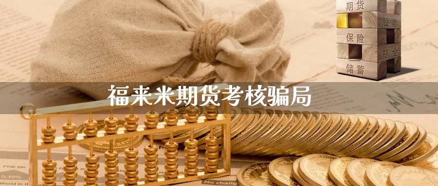 福来米期货考核骗局_https://www.51pinbao.com_德指直播室_第1张