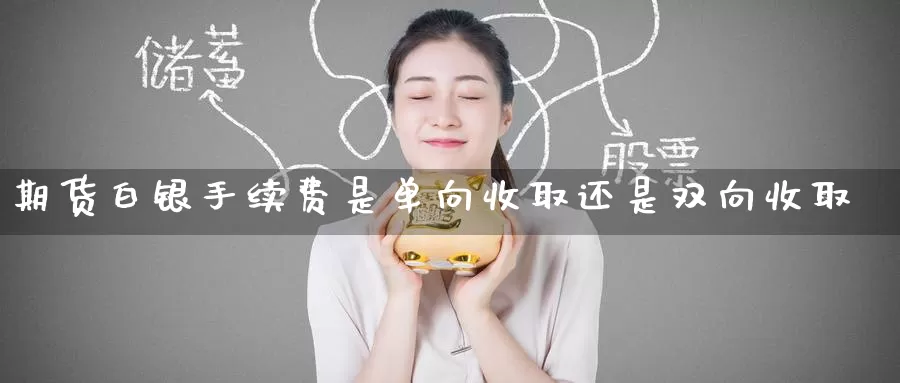 期货白银手续费是单向收取还是双向收取_期货直播室_第1张_51期货直播网 期货白银手续费是单向收取还是双向收取_https://www.51pinbao.com_期货直播室_第1张