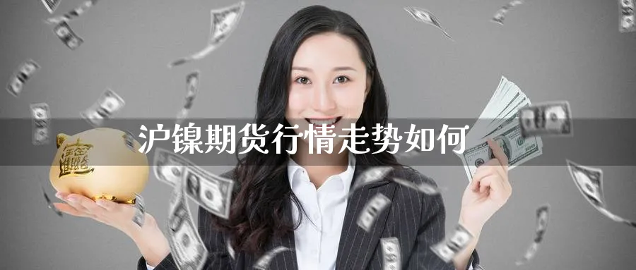沪镍期货行情走势如何_https://www.51pinbao.com_原油直播室_第1张