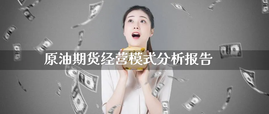 原油期货经营模式分析报告_期货直播室_第1张_51期货直播网 原油期货经营模式分析报告_https://www.51pinbao.com_期货直播室_第1张