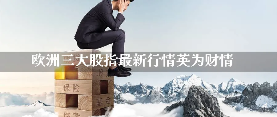 欧洲三大股指最新行情英为财情_黄金直播室_第1张_51期货直播网 欧洲三大股指最新行情英为财情_https://www.51pinbao.com_黄金直播室_第1张