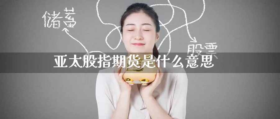亚太股指期货是什么意思_原油直播室_第1张_51期货直播网 亚太股指期货是什么意思_https://www.51pinbao.com_原油直播室_第1张