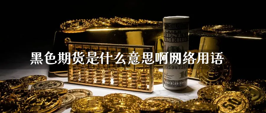 黑色期货是什么意思啊网络用语_https://www.51pinbao.com_纳指直播室_第1张