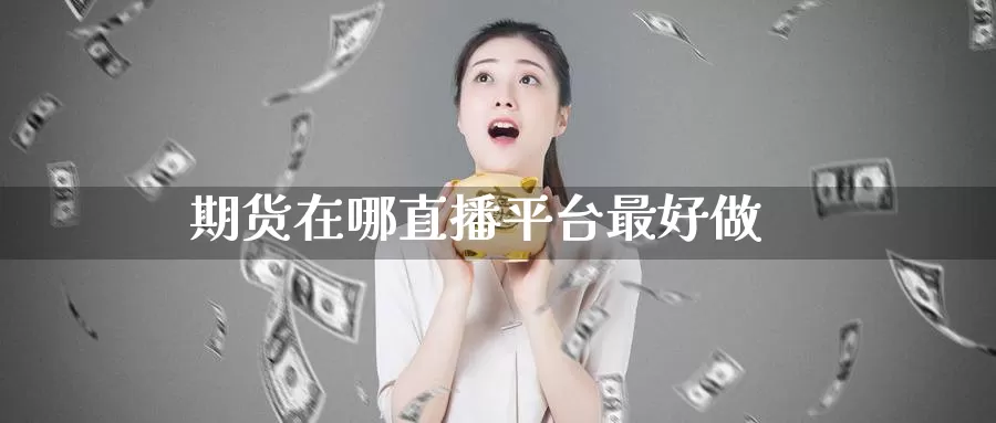 期货在哪直播平台最好做_期货直播室_第1张_51期货直播网 期货在哪直播平台最好做_https://www.51pinbao.com_期货直播室_第1张