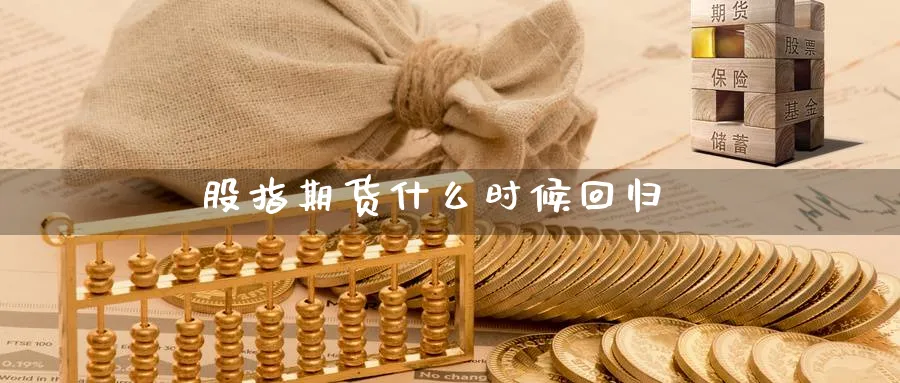 股指期货什么时候回归_https://www.51pinbao.com_恒指直播室_第1张