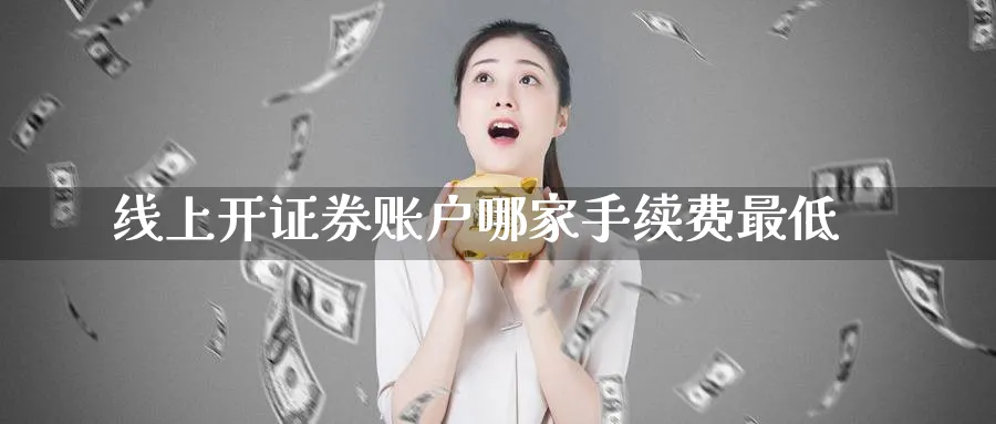 线上开证券账户哪家手续费最低_https://www.51pinbao.com_恒指直播室_第1张