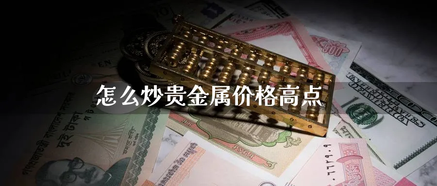 怎么炒贵金属价格高点_https://www.51pinbao.com_恒指直播室_第1张
