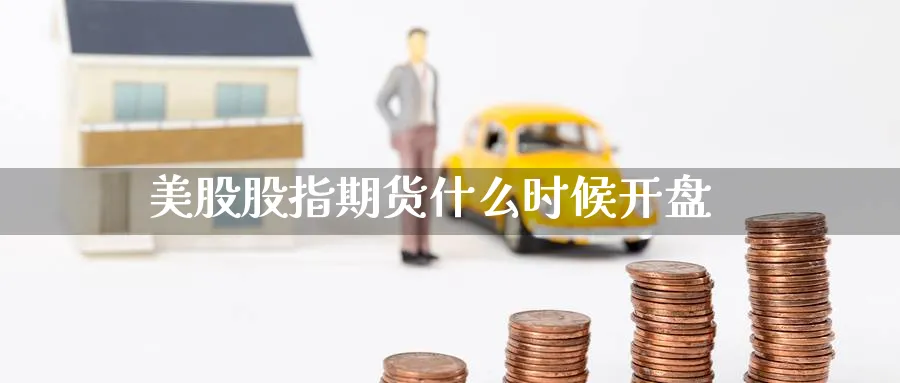 美股股指期货什么时候开盘_https://www.51pinbao.com_恒指直播室_第1张