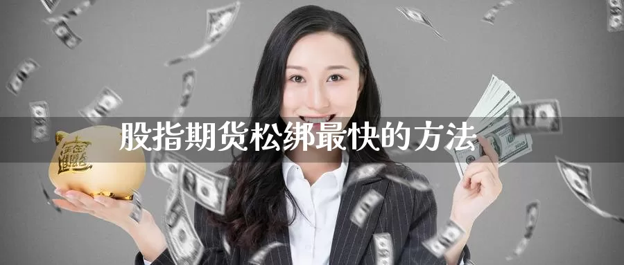 股指期货松绑最快的方法_德指直播室_第1张_51期货直播网 股指期货松绑最快的方法_https://www.51pinbao.com_德指直播室_第1张