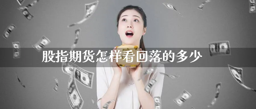 股指期货怎样看回落的多少_原油直播室_第1张_51期货直播网 股指期货怎样看回落的多少_https://www.51pinbao.com_原油直播室_第1张