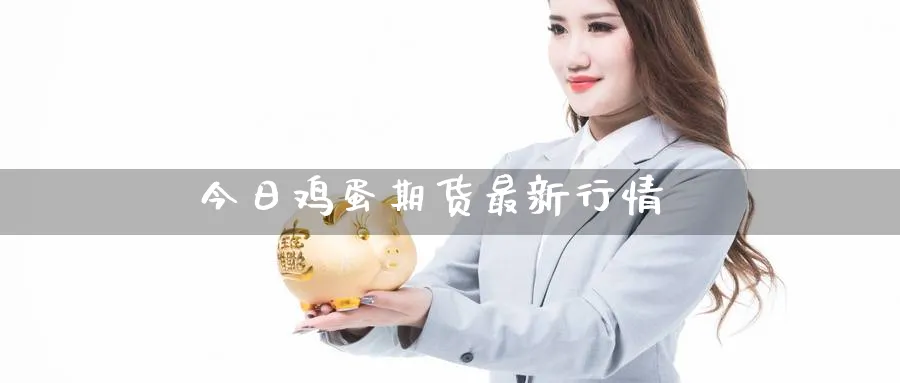 今日鸡蛋期货最新行情_https://www.51pinbao.com_黄金直播室_第1张