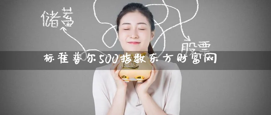 标准普尔500指数东方财富网_https://www.51pinbao.com_期货直播室_第1张