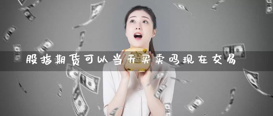 股指期货可以当天买卖吗现在交易_https://www.51pinbao.com_纳指直播室_第1张