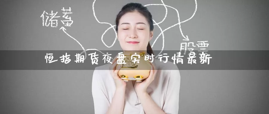 恒指期货夜盘实时行情最新_恒指直播室_第1张_51期货直播网 恒指期货夜盘实时行情最新_https://www.51pinbao.com_恒指直播室_第1张