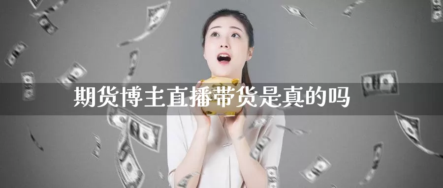 期货博主直播带货是真的吗_期货直播室_第1张_51期货直播网 期货博主直播带货是真的吗_https://www.51pinbao.com_期货直播室_第1张