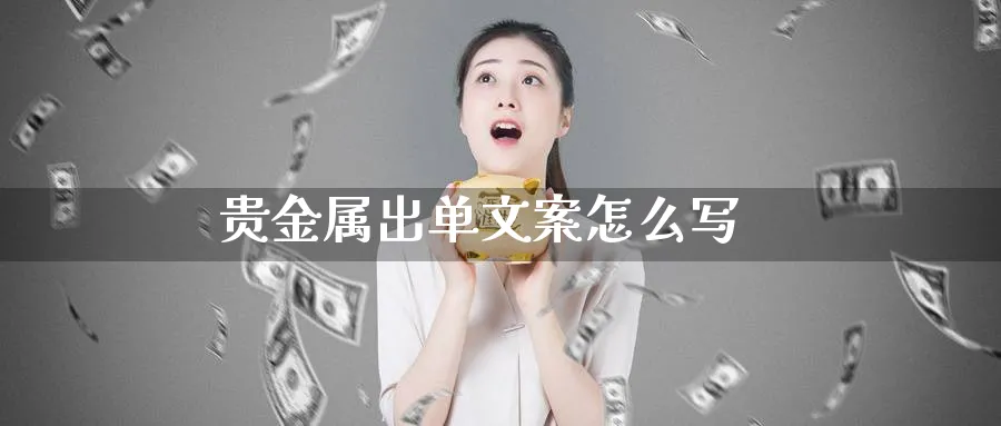贵金属出单文案怎么写_https://www.51pinbao.com_恒指直播室_第1张