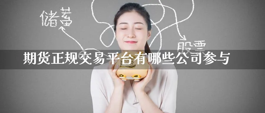 期货正规交易平台有哪些公司参与_https://www.51pinbao.com_期货直播室_第1张