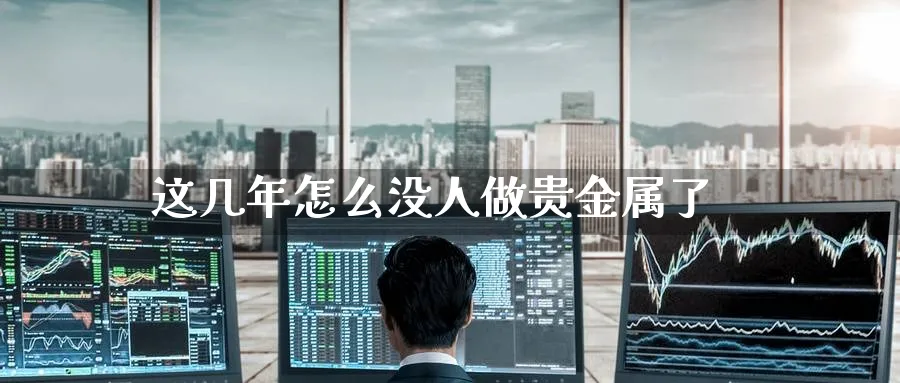 这几年怎么没人做贵金属了_https://www.51pinbao.com_恒指直播室_第1张