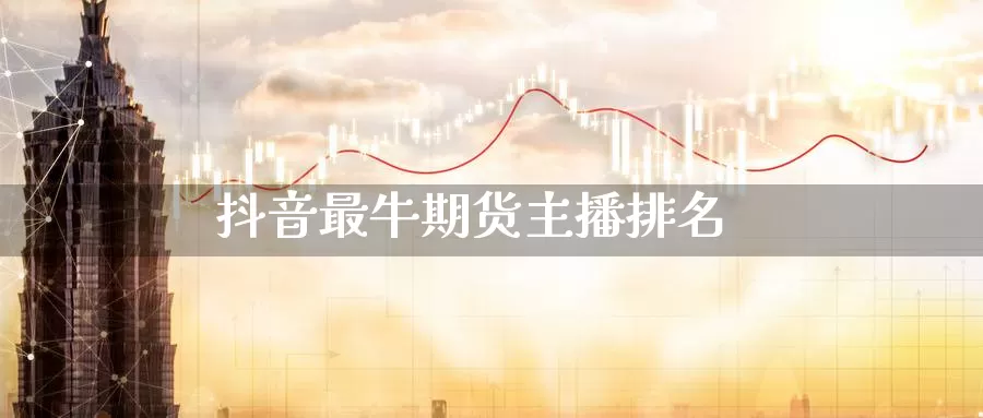 抖音最牛期货主播排名_https://www.51pinbao.com_黄金直播室_第1张