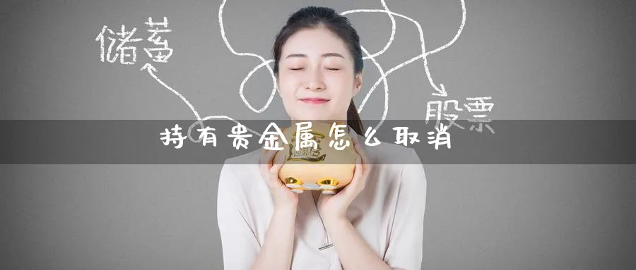 持有贵金属怎么取消_https://www.51pinbao.com_恒指直播室_第1张