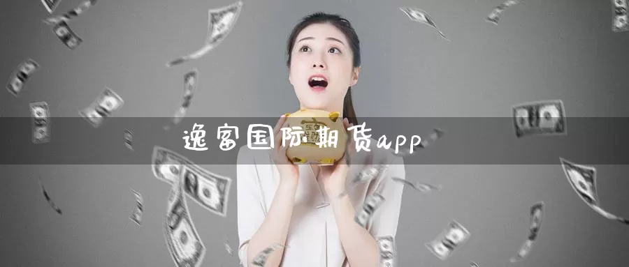 逸富国际期货app_https://www.51pinbao.com_德指直播室_第1张
