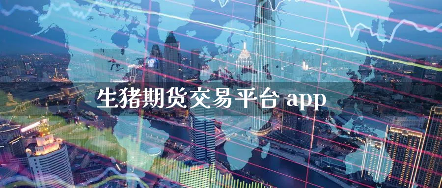 生猪期货交易平台 app_https://www.51pinbao.com_德指直播室_第1张