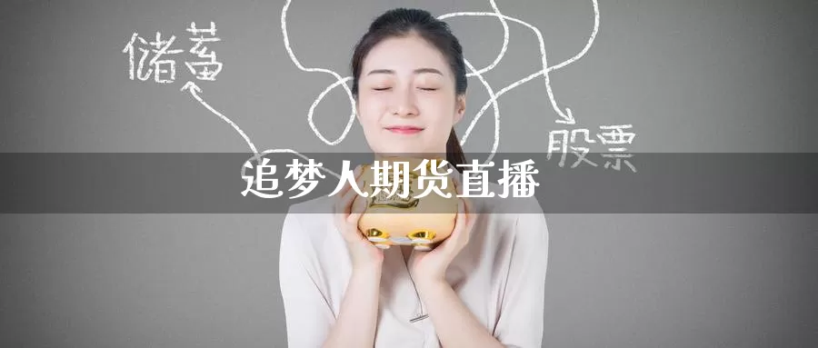 追梦人期货直播_https://www.51pinbao.com_黄金直播室_第1张