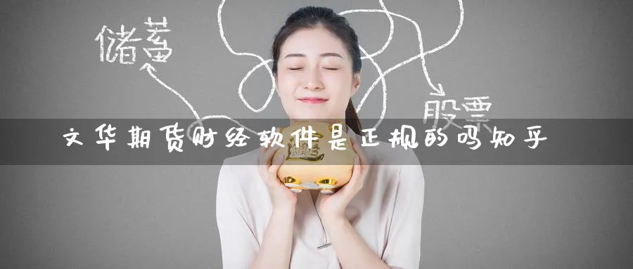 文华期货财经软件是正规的吗知乎_https://www.51pinbao.com_纳指直播室_第1张