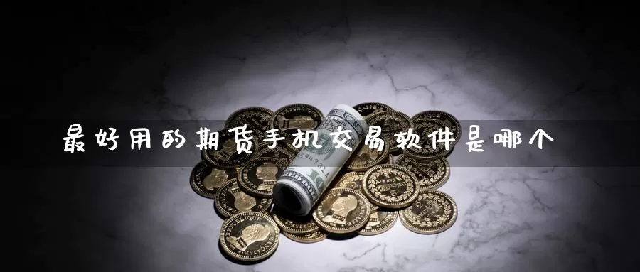 最好用的期货手机交易软件是哪个_https://www.51pinbao.com_纳指直播室_第1张