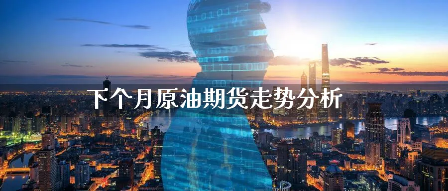 下个月原油期货走势分析_https://www.51pinbao.com_纳指直播室_第1张
