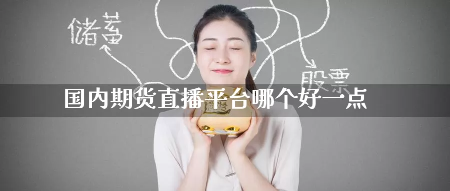 国内期货直播平台哪个好一点_https://www.51pinbao.com_纳指直播室_第1张