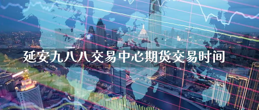 延安九八八交易中心期货交易时间_德指直播室_第1张_51期货直播网 延安九八八交易中心期货交易时间_https://www.51pinbao.com_德指直播室_第1张