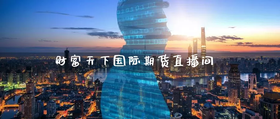 财富天下国际期货直播间_纳指直播室_第1张_51期货直播网 财富天下国际期货直播间_https://www.51pinbao.com_纳指直播室_第1张