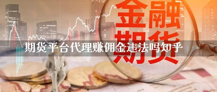 期货平台代理赚佣金违法吗知乎_期货直播室_第1张_51期货直播网 期货平台代理赚佣金违法吗知乎_https://www.51pinbao.com_期货直播室_第1张