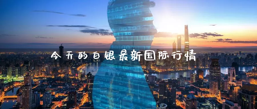 今天的白银最新国际行情_https://www.51pinbao.com_期货直播室_第1张