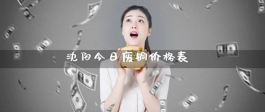 沈阳今日废铜价格表_https://www.51pinbao.com_恒指直播室_第1张