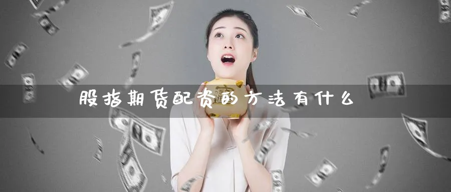 股指期货配资的方法有什么_https://www.51pinbao.com_纳指直播室_第1张