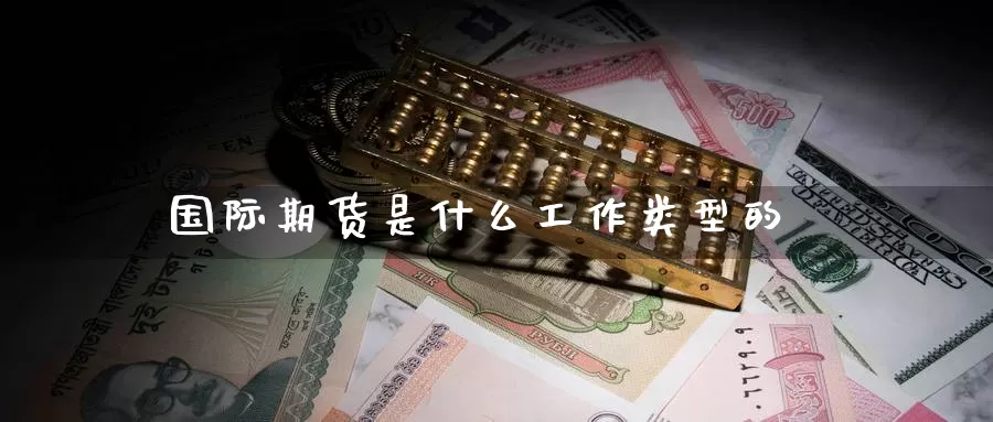 国际期货是什么工作类型的_期货直播室_第1张_51期货直播网 国际期货是什么工作类型的_https://www.51pinbao.com_期货直播室_第1张