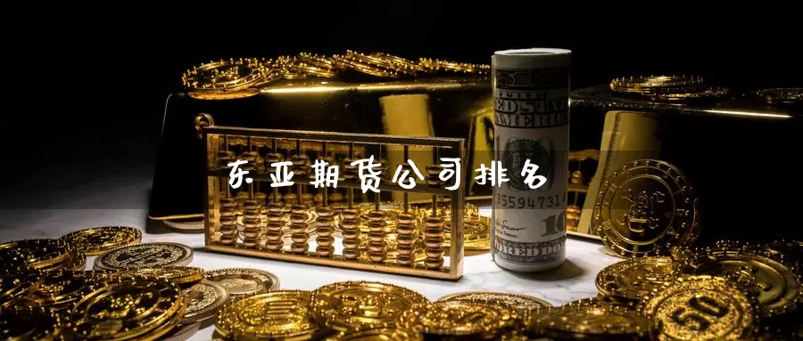 东亚期货公司排名_https://www.51pinbao.com_恒指直播室_第1张