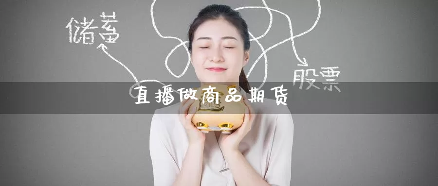 直播做商品期货_https://www.51pinbao.com_期货直播室_第1张