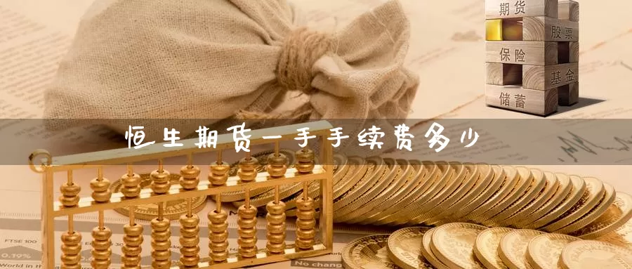 恒生期货一手手续费多少_德指直播室_第1张_51期货直播网 恒生期货一手手续费多少_https://www.51pinbao.com_德指直播室_第1张