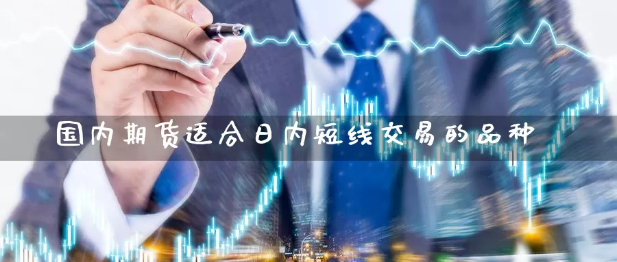 国内期货适合日内短线交易的品种_https://www.51pinbao.com_期货直播室_第1张