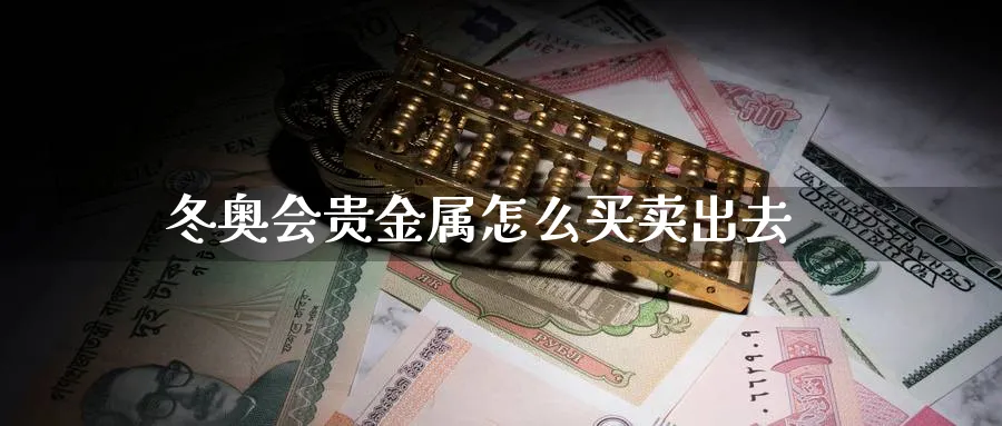 冬奥会贵金属怎么买卖出去_https://www.51pinbao.com_恒指直播室_第1张