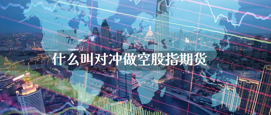什么叫对冲做空股指期货_https://www.51pinbao.com_纳指直播室_第1张