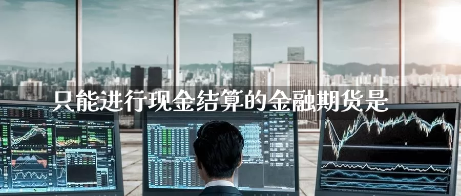 只能进行现金结算的金融期货是_https://www.51pinbao.com_纳指直播室_第1张