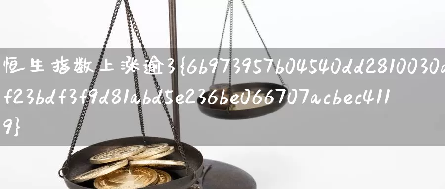 恒生指数上涨逾3%_期货直播室_第1张_51期货直播网 恒生指数上涨逾3%_https://www.51pinbao.com_期货直播室_第1张