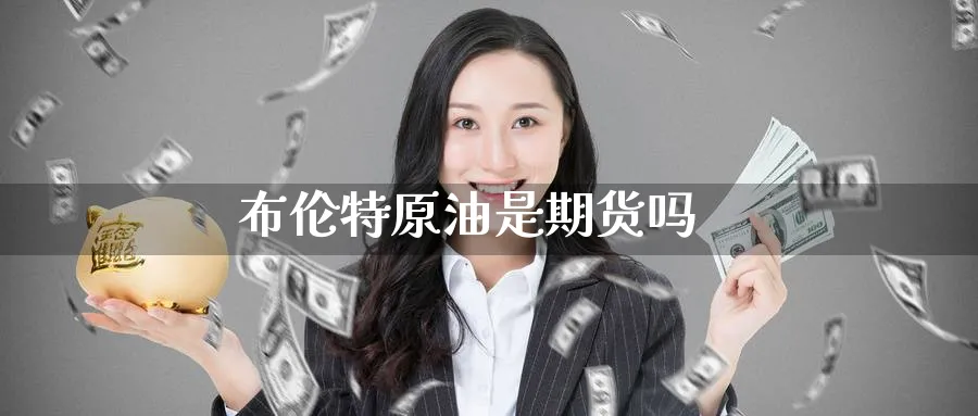 布伦特原油是期货吗_https://www.51pinbao.com_德指直播室_第1张